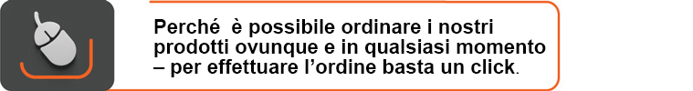 Perché  è possibile ordinare i nostri prodotti ovunque e in qualsiasi momento – per effettuare l’ordine basta un click.